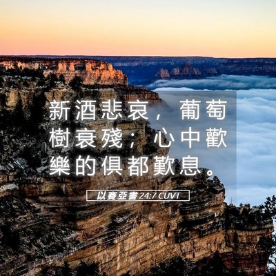 Picture 05 - 以 賽 亞 書 24:7 CUVT - 新 酒 悲 哀 ， 葡 萄 樹 衰 殘 ； 心 - Bible Verse Picture