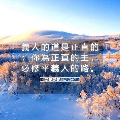 Picture 05 - 以 賽 亞 書 26:7 CUVT - 義 人 的 道 是 正 直 的 ； 你 為 正 - Bible Verse Picture