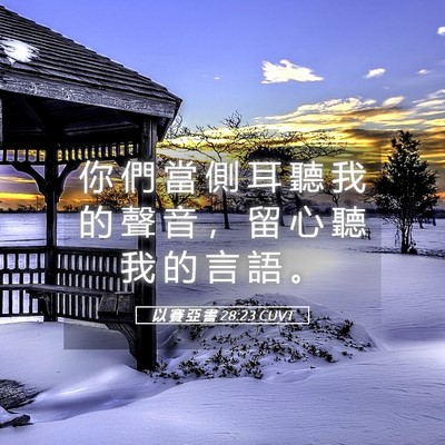 Picture 05 - 以 賽 亞 書 28:23 CUVT - 你 們 當 側 耳 聽 我 的 聲 音 ， 留 - Bible Verse Picture