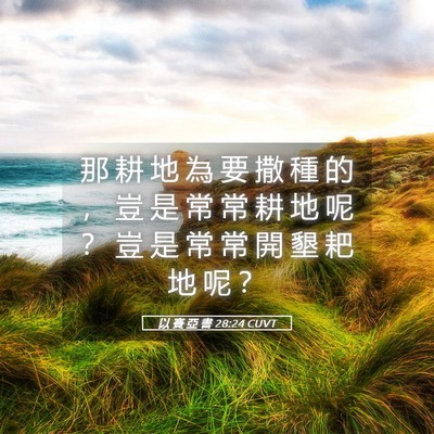 Picture 05 - 以 賽 亞 書 28:24 CUVT - 那 耕 地 為 要 撒 種 的 ， 豈 是 常 - Bible Verse Picture