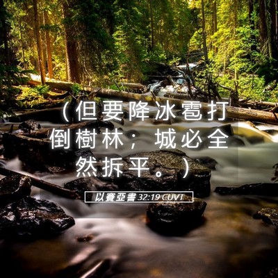 Picture 05 - 以 賽 亞 書 32:19 CUVT - （ 但 要 降 冰 雹 打 倒 樹 林 ； 城 - Bible Verse Picture