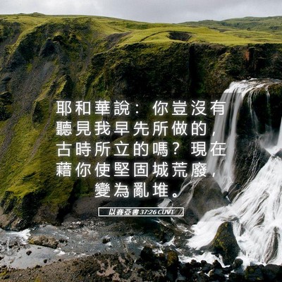 Picture 05 - 以 賽 亞 書 37:26 CUVT - 耶 和 華 說 ： 你 豈 沒 有 聽 見 我 - Bible Verse Picture