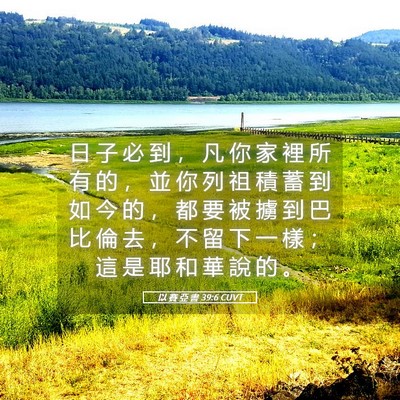 Picture 05 - 以 賽 亞 書 39:6 CUVT - 日 子 必 到 ， 凡 你 家 裡 所 有 的 - Bible Verse Picture