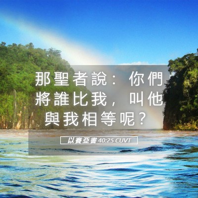 Picture 05 - 以 賽 亞 書 40:25 CUVT - 那 聖 者 說 ： 你 們 將 誰 比 我 ， - Bible Verse Picture