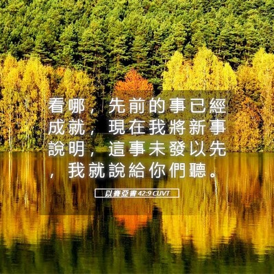 Picture 05 - 以 賽 亞 書 42:9 CUVT - 看 哪 ， 先 前 的 事 已 經 成 就 ， - Bible Verse Picture