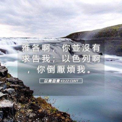 Picture 05 - 以 賽 亞 書 43:22 CUVT - 雅 各 啊 ， 你 並 沒 有 求 告 我 ； - Bible Verse Picture