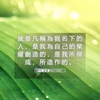 Picture 05 - 以 賽 亞 書 43:7 CUVT - 就 是 凡 稱 為 我 名 下 的 人 ， 是 - Bible Verse Picture