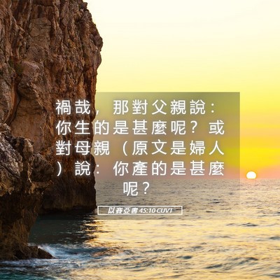 Picture 05 - 以 賽 亞 書 45:10 CUVT - 禍 哉 ， 那 對 父 親 說 ： 你 生 的 - Bible Verse Picture