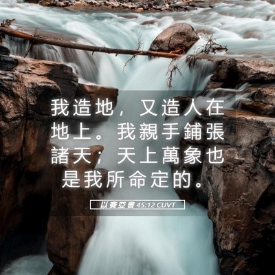 Picture 05 - 以 賽 亞 書 45:12 CUVT - 我 造 地 ， 又 造 人 在 地 上 。 我 - Bible Verse Picture