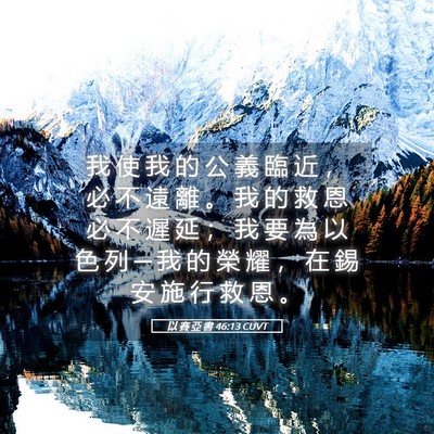 Picture 05 - 以 賽 亞 書 46:13 CUVT - 我 使 我 的 公 義 臨 近 ， 必 不 遠 - Bible Verse Picture