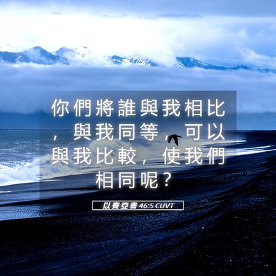 Picture 05 - 以 賽 亞 書 46:5 CUVT - 你 們 將 誰 與 我 相 比 ， 與 我 同 - Bible Verse Picture