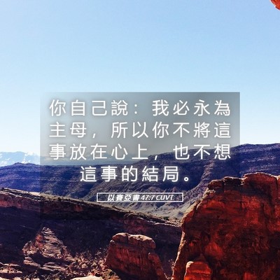 Picture 05 - 以 賽 亞 書 47:7 CUVT - 你 自 己 說 ： 我 必 永 為 主 母 ， - Bible Verse Picture