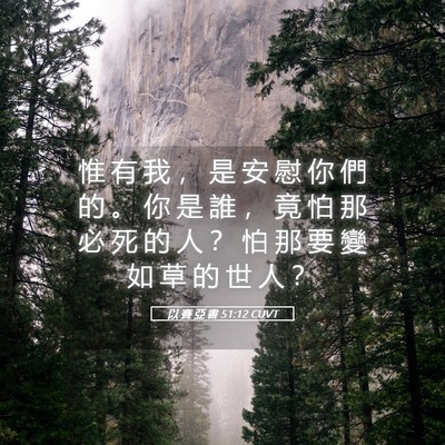Picture 05 - 以 賽 亞 書 51:12 CUVT - 惟 有 我 ， 是 安 慰 你 們 的 。 你 - Bible Verse Picture