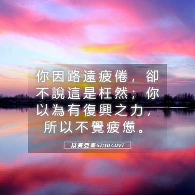 Picture 05 - 以 賽 亞 書 57:10 CUVT - 你 因 路 遠 疲 倦 ， 卻 不 說 這 是 - Bible Verse Picture