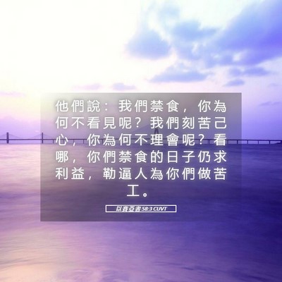 Picture 05 - 以 賽 亞 書 58:3 CUVT - 他 們 說 ： 我 們 禁 食 ， 你 為 何 - Bible Verse Picture