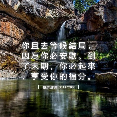 Picture 05 - 但 以 理 書 12:13 CUVT - 你 且 去 等 候 結 局 ， 因 為 你 必 - Bible Verse Picture