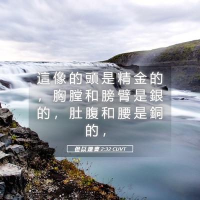 Picture 05 - 但 以 理 書 2:32 CUVT - 這 像 的 頭 是 精 金 的 ， 胸 膛 和 - Bible Verse Picture