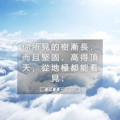 Picture 05 - 但 以 理 書 4:20 CUVT - 你 所 見 的 樹 漸 長 ， 而 且 堅 固 - Bible Verse Picture