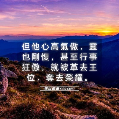 Picture 05 - 但 以 理 書 5:20 CUVT - 但 他 心 高 氣 傲 ， 靈 也 剛 愎 ， - Bible Verse Picture