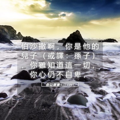 Picture 05 - 但 以 理 書 5:22 CUVT - 伯 沙 撒 啊 ， 你 是 他 的 兒 子 （ - Bible Verse Picture