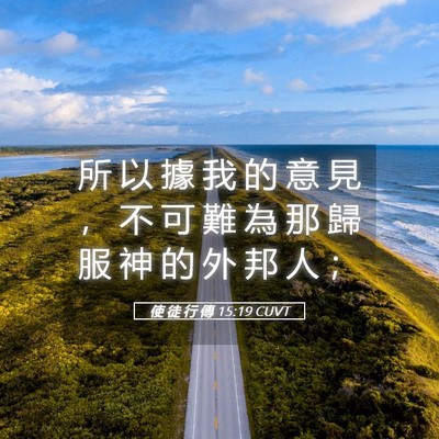 Picture 05 - 使 徒 行 傳 15:19 CUVT - 所 以 據 我 的 意 見 ， 不 可 難 為 - Bible Verse Picture