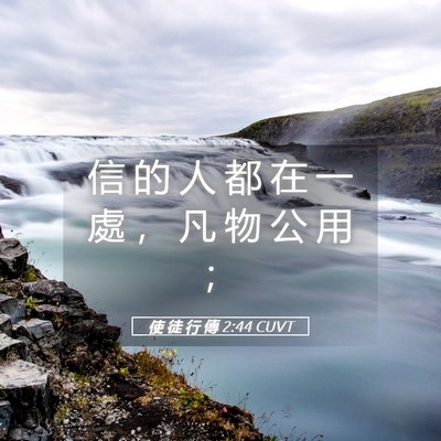 Picture 05 - 使 徒 行 傳 2:44 CUVT - 信 的 人 都 在 一 處 ， 凡 物 公 用 - Bible Verse Picture