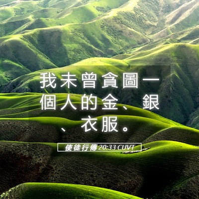 Picture 05 - 使 徒 行 傳 20:33 CUVT - 我 未 曾 貪 圖 一 個 人 的 金 、 銀 - Bible Verse Picture