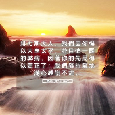 Picture 05 - 使 徒 行 傳 24:3 CUVT - 腓 力 斯 大 人 ， 我 們 因 你 得 以 - Bible Verse Picture