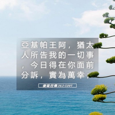 Picture 05 - 使 徒 行 傳 26:2 CUVT - 亞 基 帕 王 阿 ， 猶 太 人 所 告 我 - Bible Verse Picture