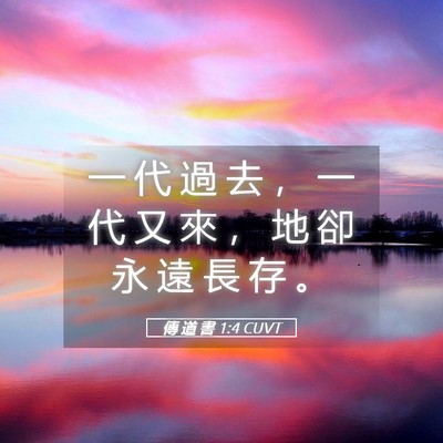 Picture 05 - 傳 道 書 1:4 CUVT - 一 代 過 去 ， 一 代 又 來 ， 地 卻 - Bible Verse Picture