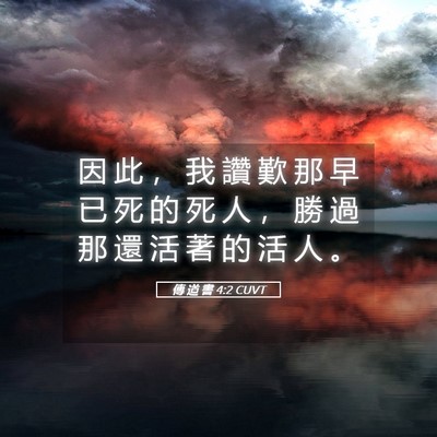 Picture 05 - 傳 道 書 4:2 CUVT - 因 此 ， 我 讚 歎 那 早 已 死 的 死 - Bible Verse Picture