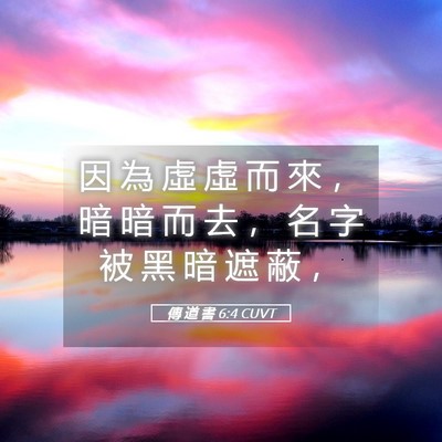Picture 05 - 傳 道 書 6:4 CUVT - 因 為 虛 虛 而 來 ， 暗 暗 而 去 ， - Bible Verse Picture
