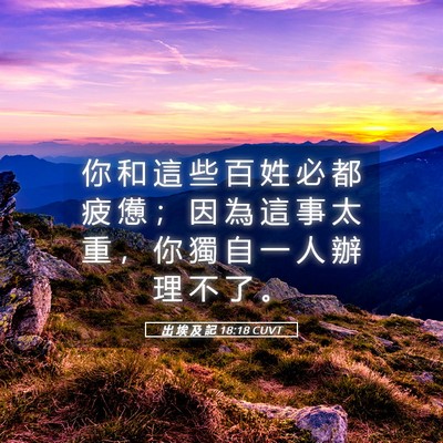 Picture 05 - 出 埃 及 記 18:18 CUVT - 你 和 這 些 百 姓 必 都 疲 憊 ； 因 - Bible Verse Picture