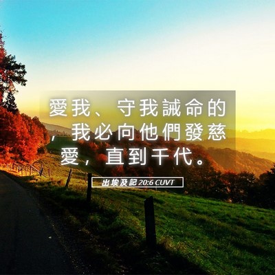 Picture 05 - 出 埃 及 記 20:6 CUVT - 愛 我 、 守 我 誡 命 的 ， 我 必 向 - Bible Verse Picture