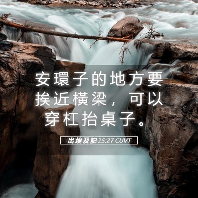 Picture 05 - 出 埃 及 記 25:27 CUVT - 安 環 子 的 地 方 要 挨 近 橫 梁 ， - Bible Verse Picture