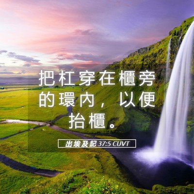 Picture 05 - 出 埃 及 記 37:5 CUVT - 把 杠 穿 在 櫃 旁 的 環 內 ， 以 便 - Bible Verse Picture