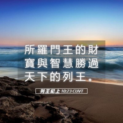 Picture 05 - 列 王 紀 上 10:23 CUVT - 所 羅 門 王 的 財 寶 與 智 慧 勝 過 - Bible Verse Picture