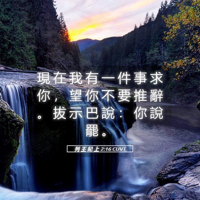 Picture 05 - 列 王 紀 上 2:16 CUVT - 現 在 我 有 一 件 事 求 你 ， 望 你 - Bible Verse Picture