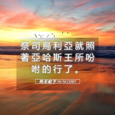 Picture 05 - 列 王 紀 下 16:16 CUVT - 祭 司 烏 利 亞 就 照 著 亞 哈 斯 王 - Bible Verse Picture