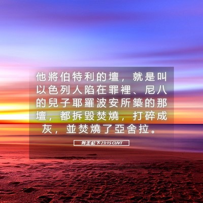 Picture 05 - 列 王 紀 下 23:15 CUVT - 他 將 伯 特 利 的 壇 ， 就 是 叫 以 - Bible Verse Picture