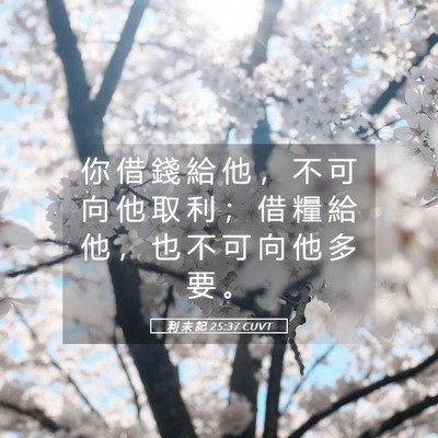 Picture 05 - 利 未 記 25:37 CUVT - 你 借 錢 給 他 ， 不 可 向 他 取 利 - Bible Verse Picture