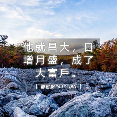 Picture 05 - 創 世 記 26:13 CUVT - 他 就 昌 大 ， 日 增 月 盛 ， 成 了 - Bible Verse Picture