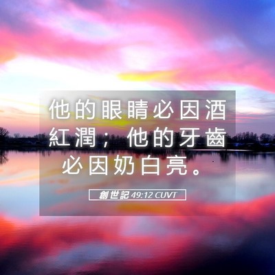 Picture 05 - 創 世 記 49:12 CUVT - 他 的 眼 睛 必 因 酒 紅 潤 ； 他 的 - Bible Verse Picture