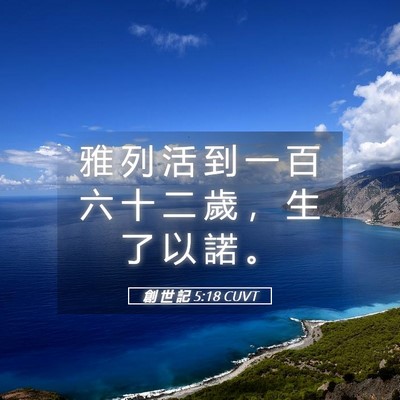 Picture 05 - 創 世 記 5:18 CUVT - 雅 列 活 到 一 百 六 十 二 歲 ， 生 - Bible Verse Picture