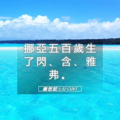 Picture 05 - 創 世 記 5:32 CUVT - 挪 亞 五 百 歲 生 了 閃 、 含 、 雅 - Bible Verse Picture