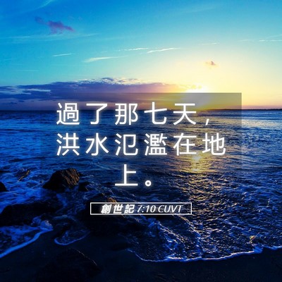 Picture 05 - 創 世 記 7:10 CUVT - 過 了 那 七 天 ， 洪 水 氾 濫 在 地 - Bible Verse Picture