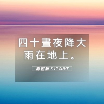 Picture 05 - 創 世 記 7:12 CUVT - 四 十 晝 夜 降 大 雨 在 地 上 - Bible Verse Picture