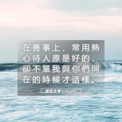 Picture 05 - 加 拉 太 書 4:18 CUVT - 在 善 事 上 ， 常 用 熱 心 待 人 原 - Bible Verse Picture