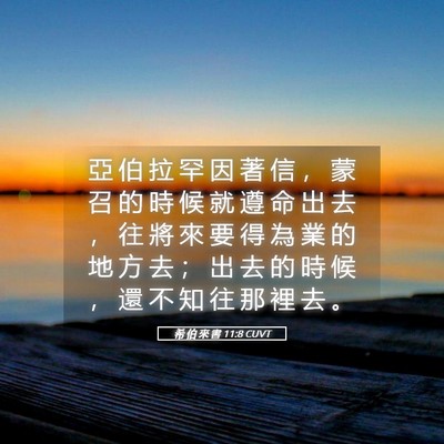 Picture 05 - 希 伯 來 書 11:8 CUVT - 亞 伯 拉 罕 因 著 信 ， 蒙 召 的 時 - Bible Verse Picture