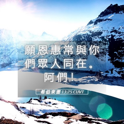 Picture 05 - 希 伯 來 書 13:25 CUVT - 願 恩 惠 常 與 你 們 眾 人 同 在 。 - Bible Verse Picture